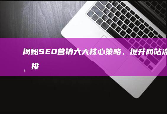 揭秘SEO营销六大核心策略，提升网站流量与排名